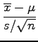 $\displaystyle \frac{\overline{x}-\mu}{s/\sqrt{n}}
$