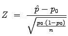 $\displaystyle Z\;=\;\frac{\hat{p}-p_0}{\sqrt{\frac{p_0\cdot(1-p_0)}{n}}}
$